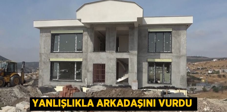 Yanlışlıkla arkadaşını vurdu