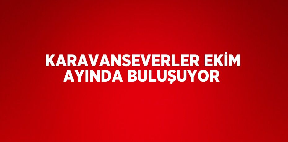 KARAVANSEVERLER EKİM AYINDA BULUŞUYOR