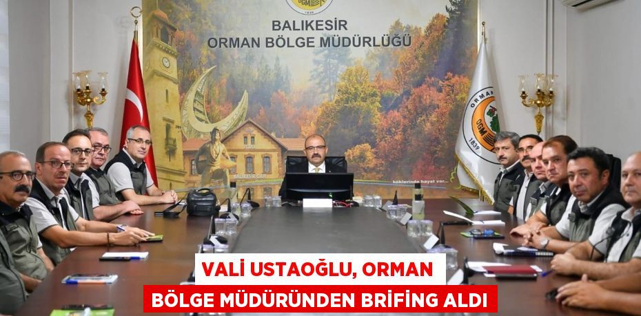 Vali Ustaoğlu, Orman Bölge Müdüründen brifing aldı