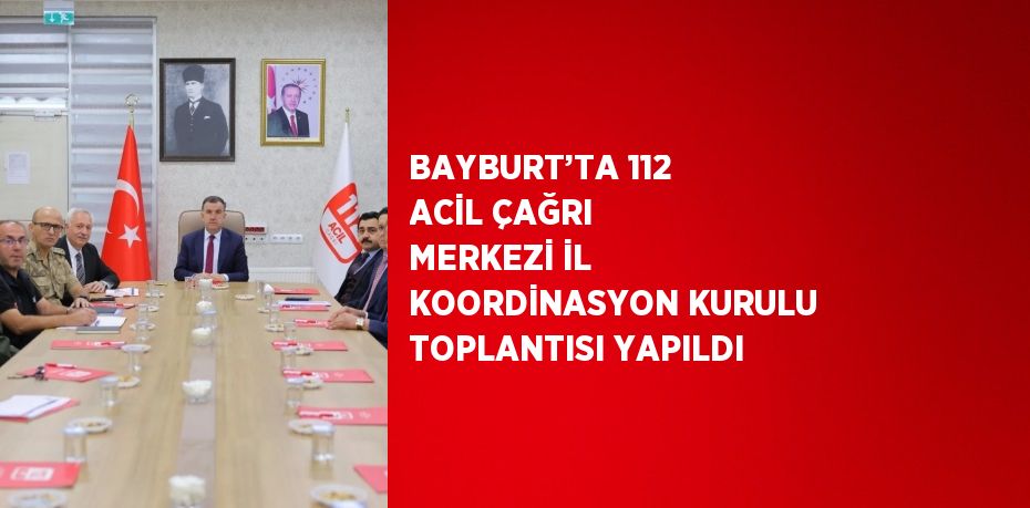 BAYBURT’TA 112 ACİL ÇAĞRI MERKEZİ İL KOORDİNASYON KURULU TOPLANTISI YAPILDI