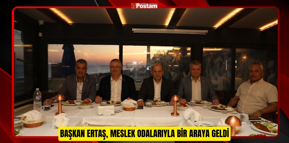 BAŞKAN ERTAŞ, MESLEK ODALARIYLA BİR ARAYA GELDİ