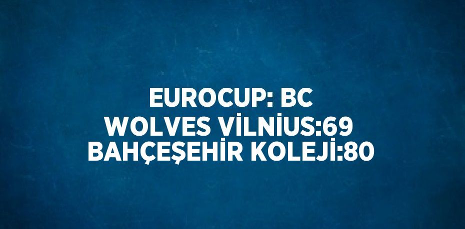 EUROCUP: BC WOLVES VİLNİUS:69 BAHÇEŞEHİR KOLEJİ:80