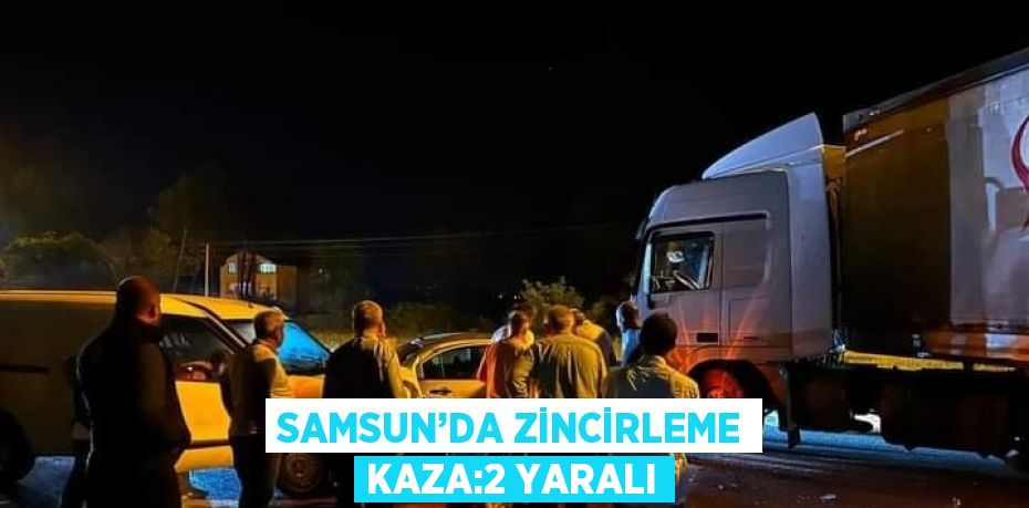 SAMSUN’DA ZİNCİRLEME KAZA:2 YARALI