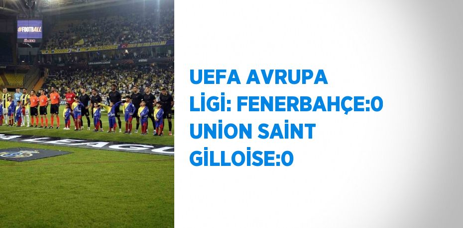 UEFA AVRUPA LİGİ: FENERBAHÇE:0 UNİON SAİNT GİLLOİSE:0