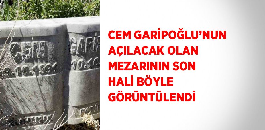 CEM GARİPOĞLU’NUN AÇILACAK OLAN MEZARININ SON HALİ BÖYLE GÖRÜNTÜLENDİ