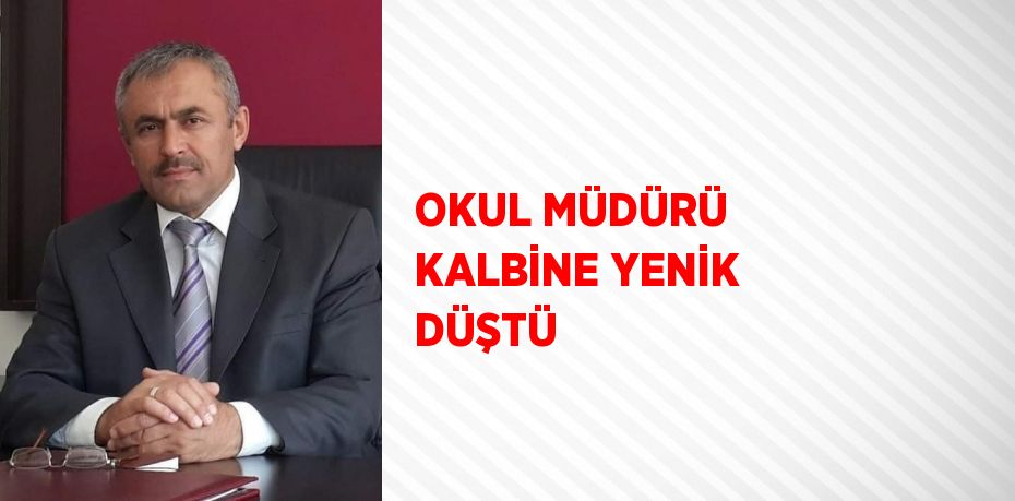 OKUL MÜDÜRÜ KALBİNE YENİK DÜŞTÜ