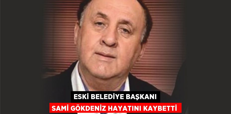 Eski Belediye Başkanı Sami Gökdeniz Hayatını Kaybetti