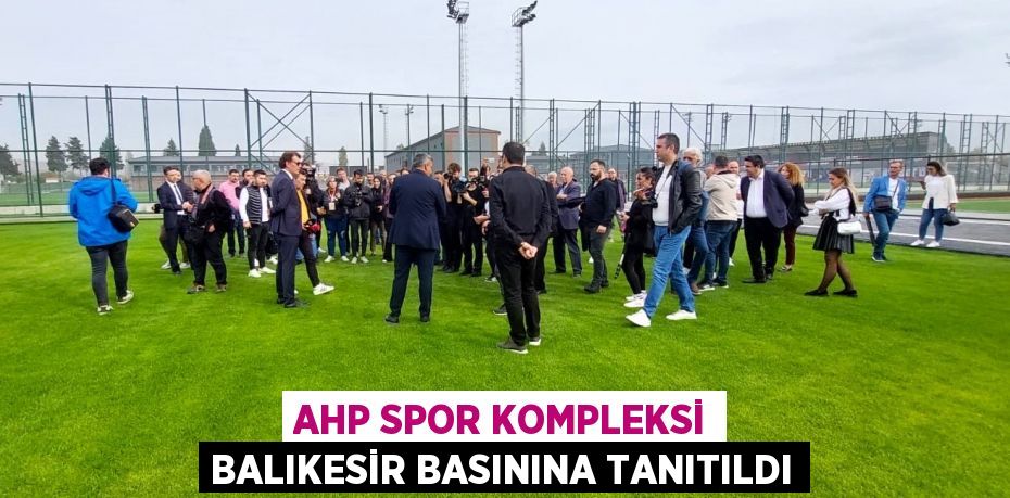 AHP Spor Kompleksi Balıkesir basınına tanıtıldı