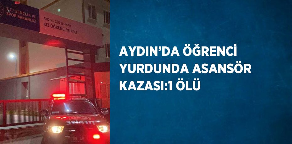 AYDIN’DA ÖĞRENCİ YURDUNDA ASANSÖR KAZASI:1 ÖLÜ