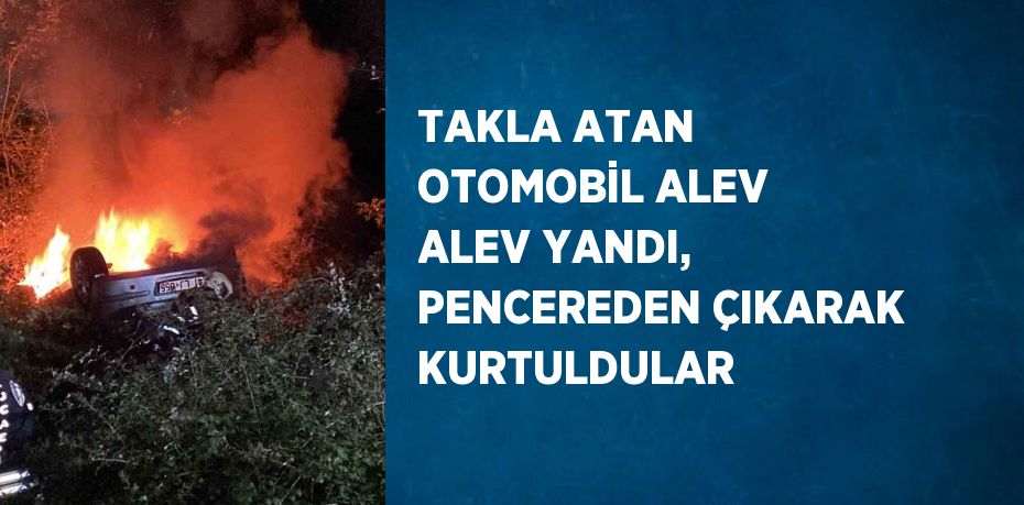 TAKLA ATAN OTOMOBİL ALEV ALEV YANDI, PENCEREDEN ÇIKARAK KURTULDULAR