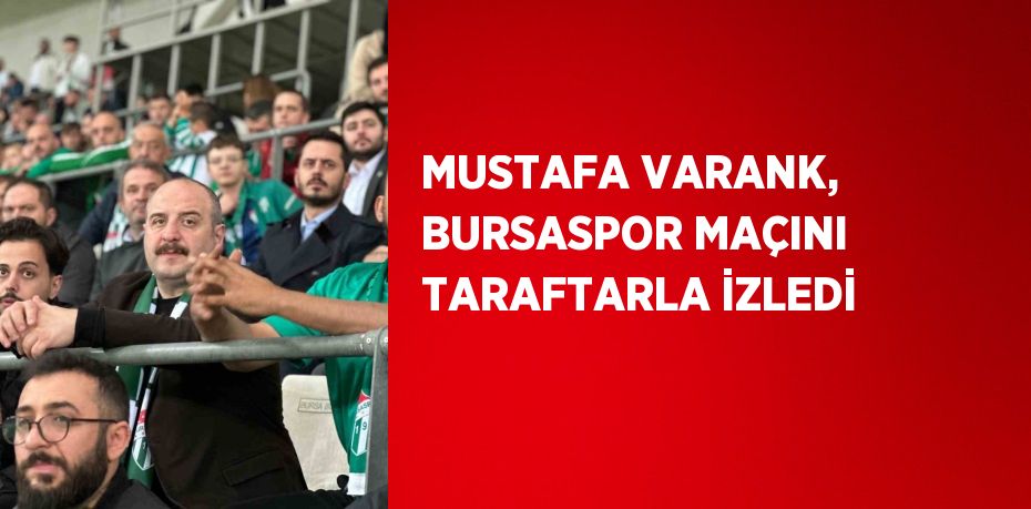 MUSTAFA VARANK, BURSASPOR MAÇINI TARAFTARLA İZLEDİ