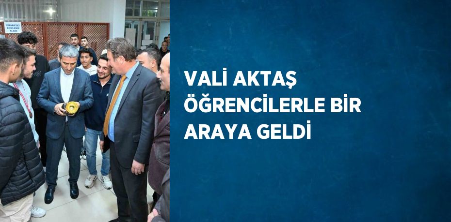 VALİ AKTAŞ ÖĞRENCİLERLE BİR ARAYA GELDİ