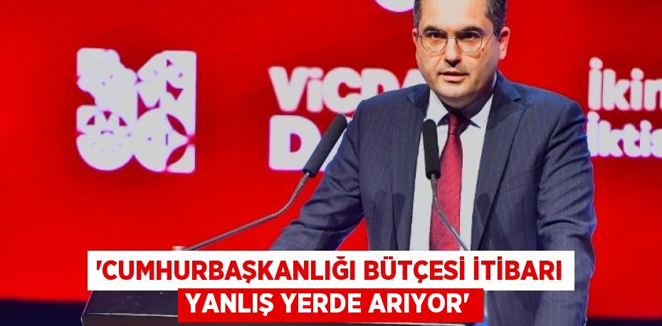 “Cumhurbaşkanlığı bütçesi itibarı yanlış yerde arıyor”