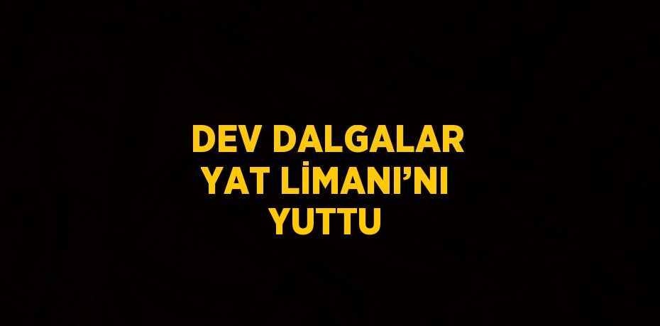 DEV DALGALAR YAT LİMANI’NI YUTTU