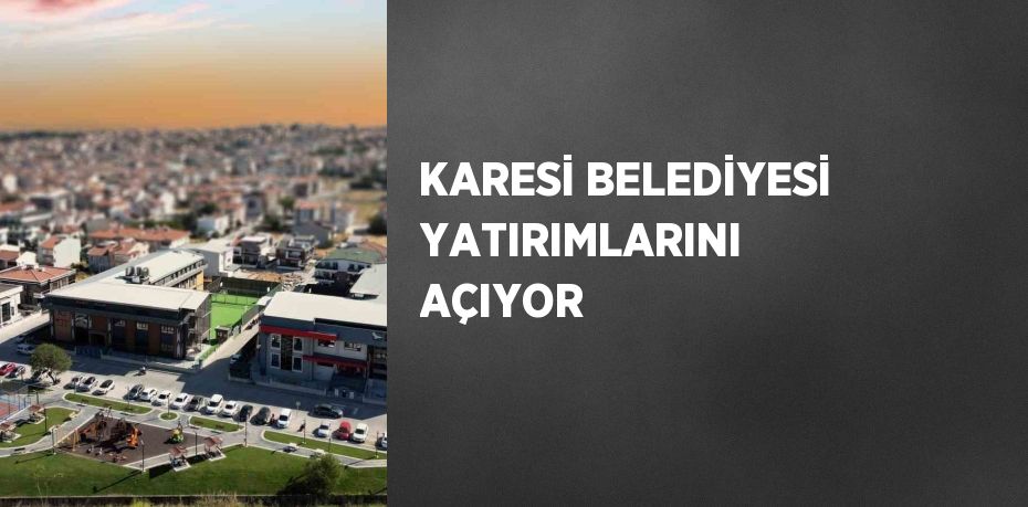 KARESİ BELEDİYESİ YATIRIMLARINI AÇIYOR