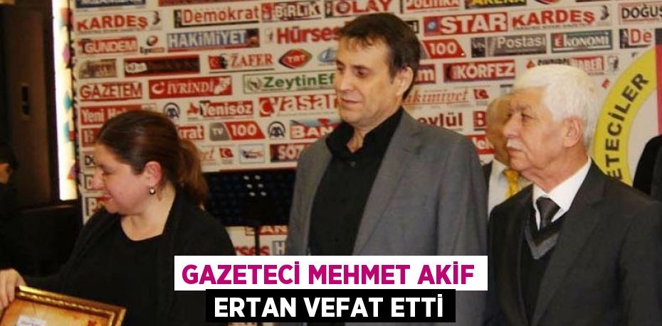 Gazeteci Mehmet Akif Ertan vefat etti