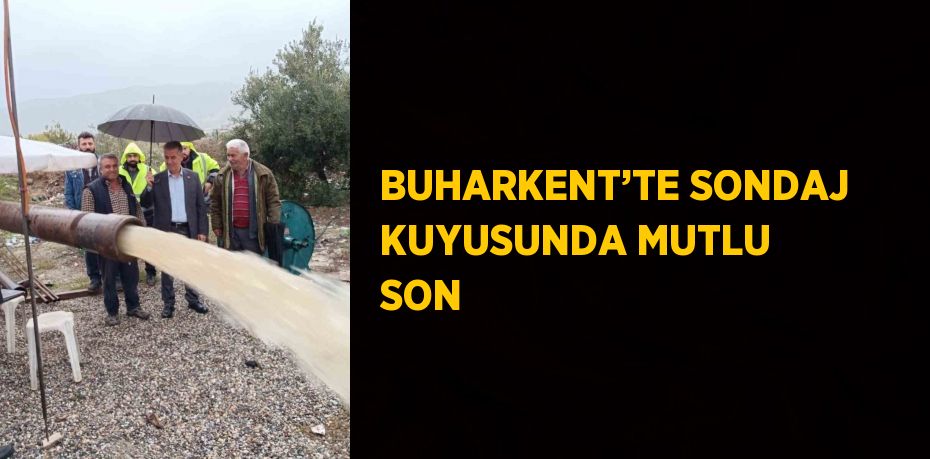 BUHARKENT’TE SONDAJ KUYUSUNDA MUTLU SON