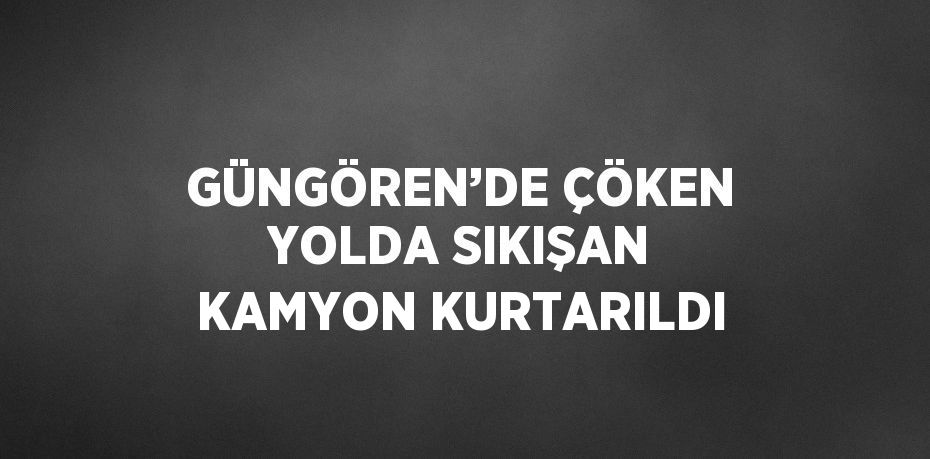 GÜNGÖREN’DE ÇÖKEN YOLDA SIKIŞAN KAMYON KURTARILDI