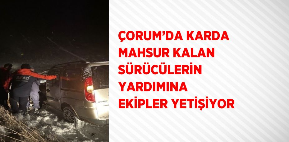 ÇORUM’DA KARDA MAHSUR KALAN SÜRÜCÜLERİN YARDIMINA EKİPLER YETİŞİYOR