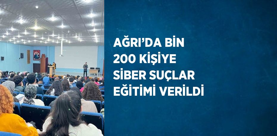 AĞRI’DA BİN 200 KİŞİYE SİBER SUÇLAR EĞİTİMİ VERİLDİ