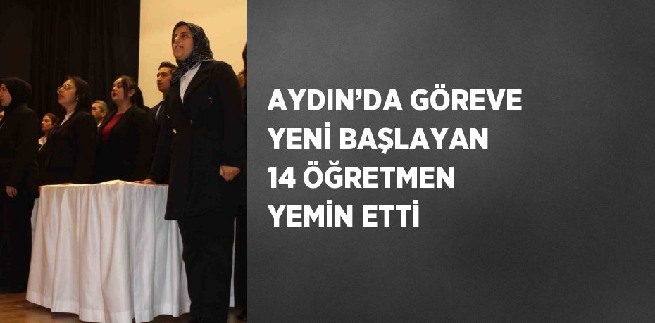 AYDIN’DA GÖREVE YENİ BAŞLAYAN 14 ÖĞRETMEN YEMİN ETTİ