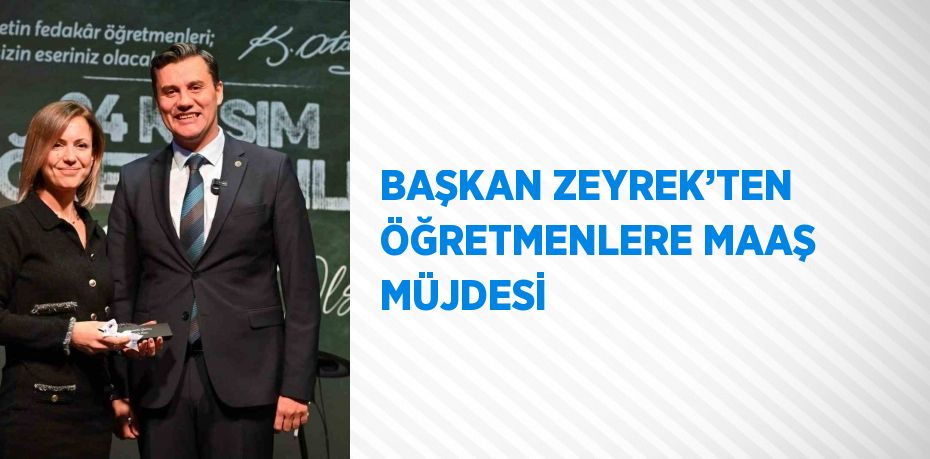 BAŞKAN ZEYREK’TEN ÖĞRETMENLERE MAAŞ MÜJDESİ