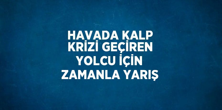 HAVADA KALP KRİZİ GEÇİREN YOLCU İÇİN ZAMANLA YARIŞ