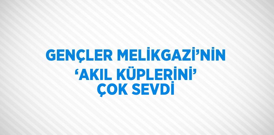 GENÇLER MELİKGAZİ’NİN ‘AKIL KÜPLERİNİ’ ÇOK SEVDİ