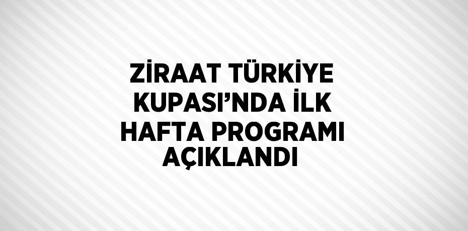 ZİRAAT TÜRKİYE KUPASI’NDA İLK HAFTA PROGRAMI AÇIKLANDI