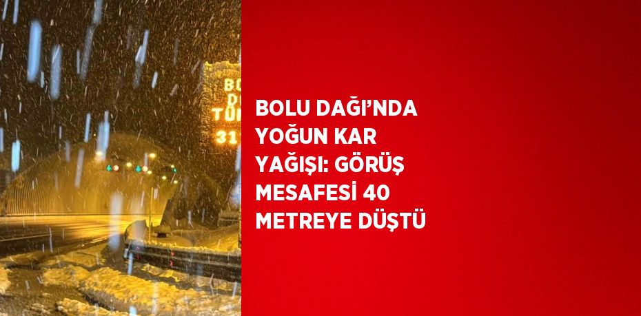 BOLU DAĞI’NDA YOĞUN KAR YAĞIŞI: GÖRÜŞ MESAFESİ 40 METREYE DÜŞTÜ