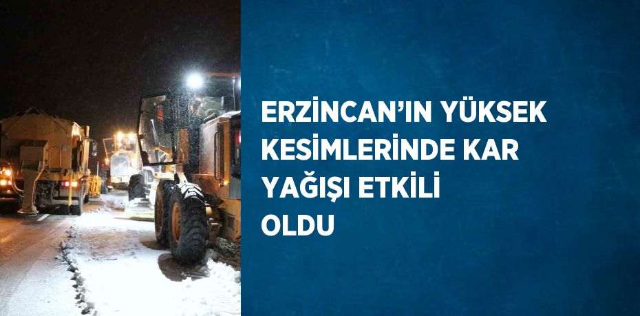 ERZİNCAN’IN YÜKSEK KESİMLERİNDE KAR YAĞIŞI ETKİLİ OLDU