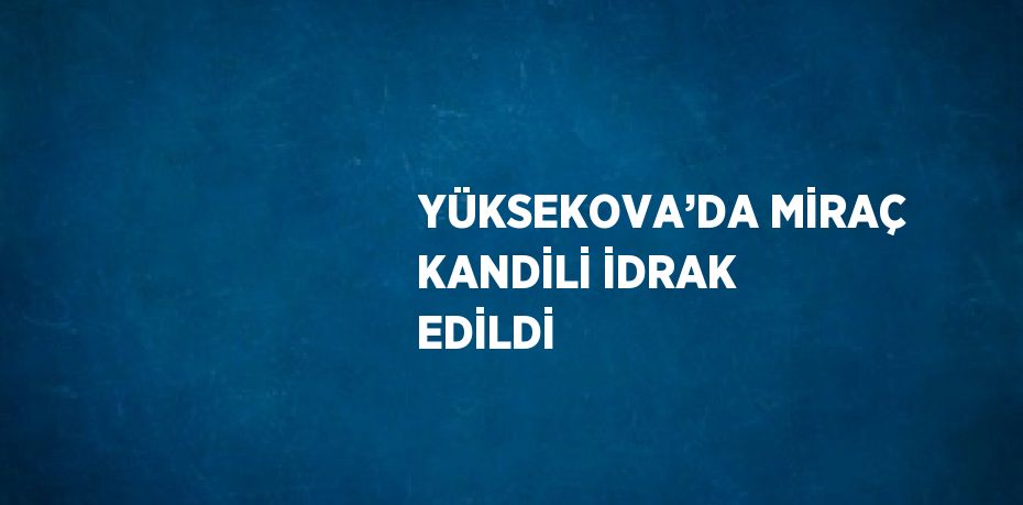 YÜKSEKOVA’DA MİRAÇ KANDİLİ İDRAK EDİLDİ