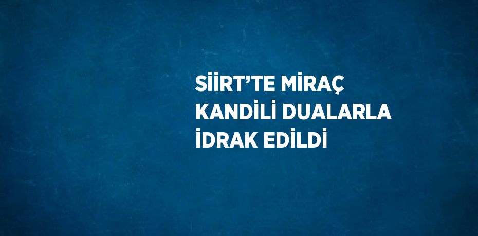 SİİRT’TE MİRAÇ KANDİLİ DUALARLA İDRAK EDİLDİ