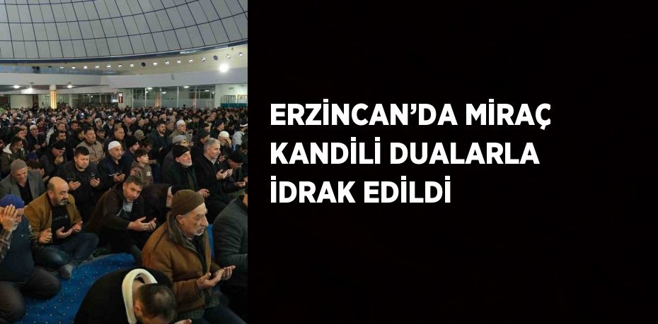 ERZİNCAN’DA MİRAÇ KANDİLİ DUALARLA İDRAK EDİLDİ