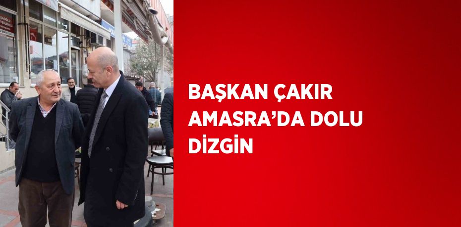 BAŞKAN ÇAKIR AMASRA’DA DOLU DİZGİN