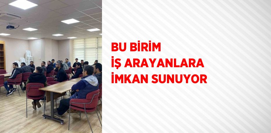 BU BİRİM İŞ ARAYANLARA İMKAN SUNUYOR