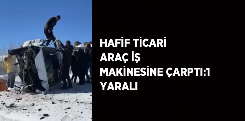 HAFİF TİCARİ ARAÇ İŞ MAKİNESİNE ÇARPTI:1 YARALI