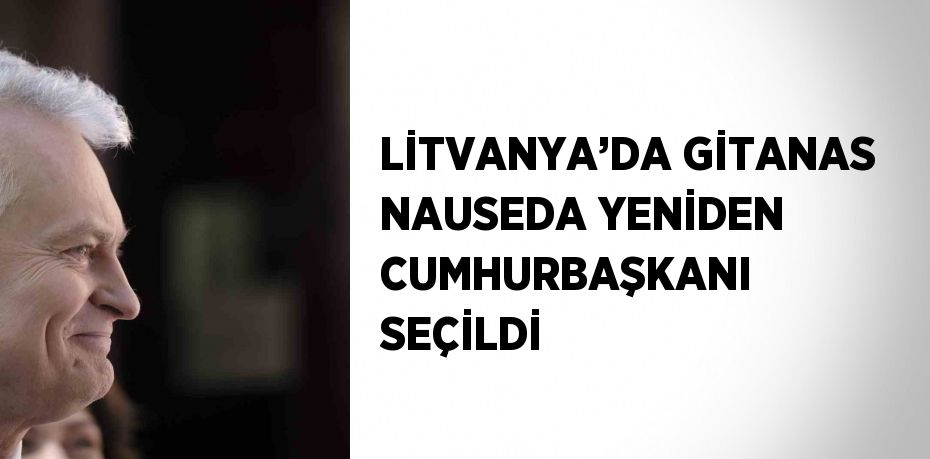 LİTVANYA’DA GİTANAS NAUSEDA YENİDEN CUMHURBAŞKANI SEÇİLDİ