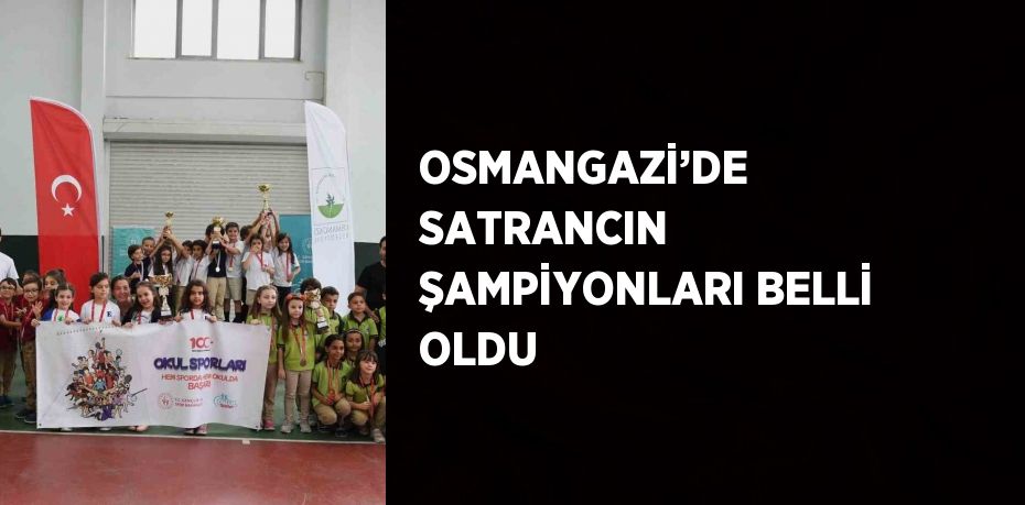 OSMANGAZİ’DE SATRANCIN ŞAMPİYONLARI BELLİ OLDU