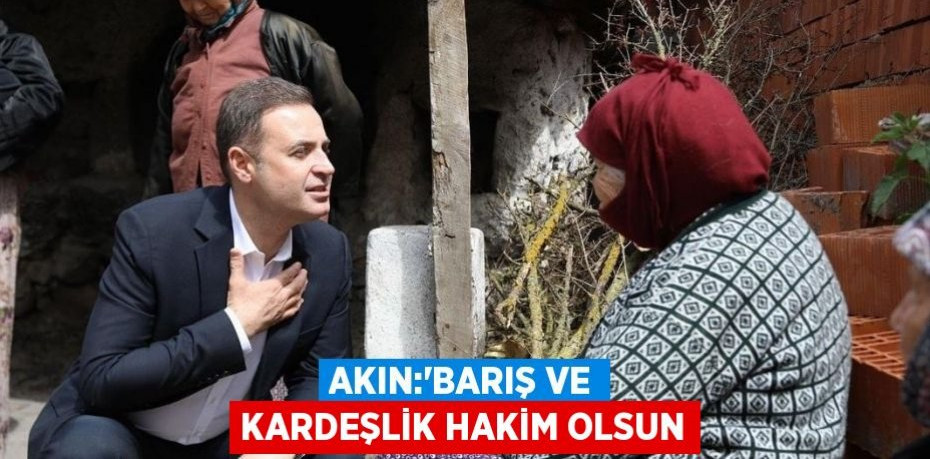 AKIN:‘BARIŞ VE KARDEŞLİK HAKİM OLSUN