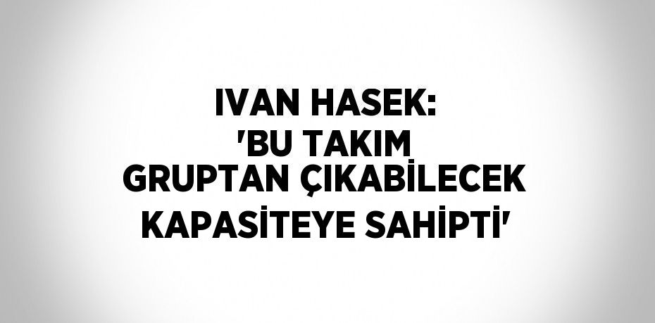 IVAN HASEK: 'BU TAKIM GRUPTAN ÇIKABİLECEK KAPASİTEYE SAHİPTİ'