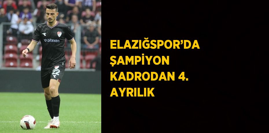 ELAZIĞSPOR’DA ŞAMPİYON KADRODAN 4. AYRILIK