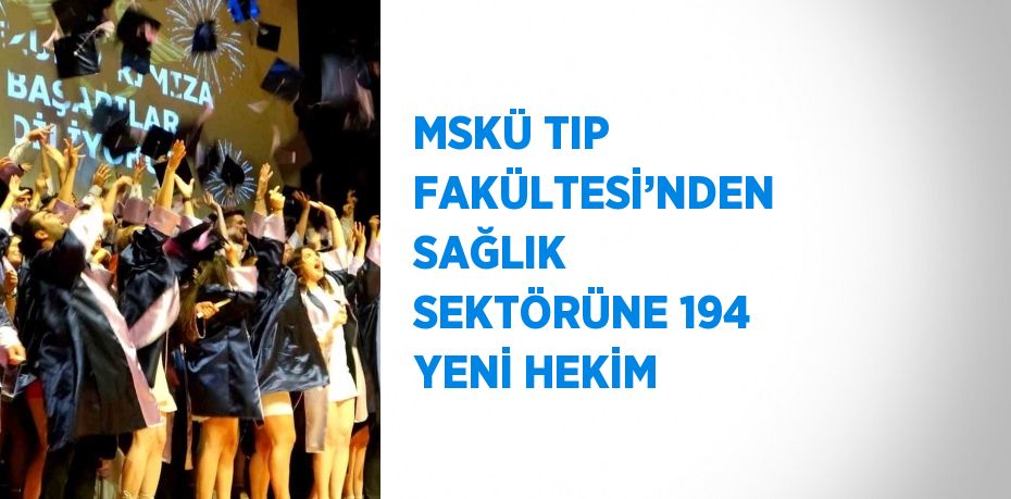 MSKÜ TIP FAKÜLTESİ’NDEN SAĞLIK SEKTÖRÜNE 194 YENİ HEKİM