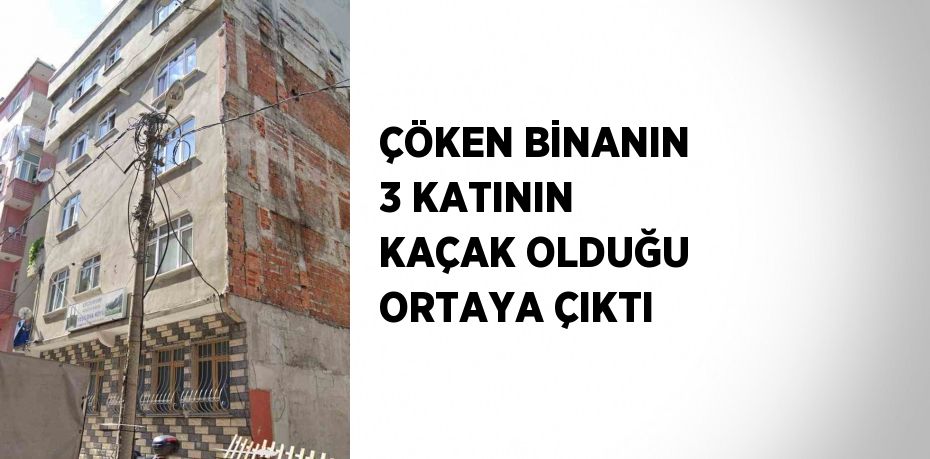 ÇÖKEN BİNANIN 3 KATININ KAÇAK OLDUĞU ORTAYA ÇIKTI