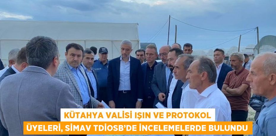 KÜTAHYA VALİSİ IŞIN VE PROTOKOL ÜYELERİ, SİMAV TDİOSB’DE İNCELEMELERDE BULUNDU