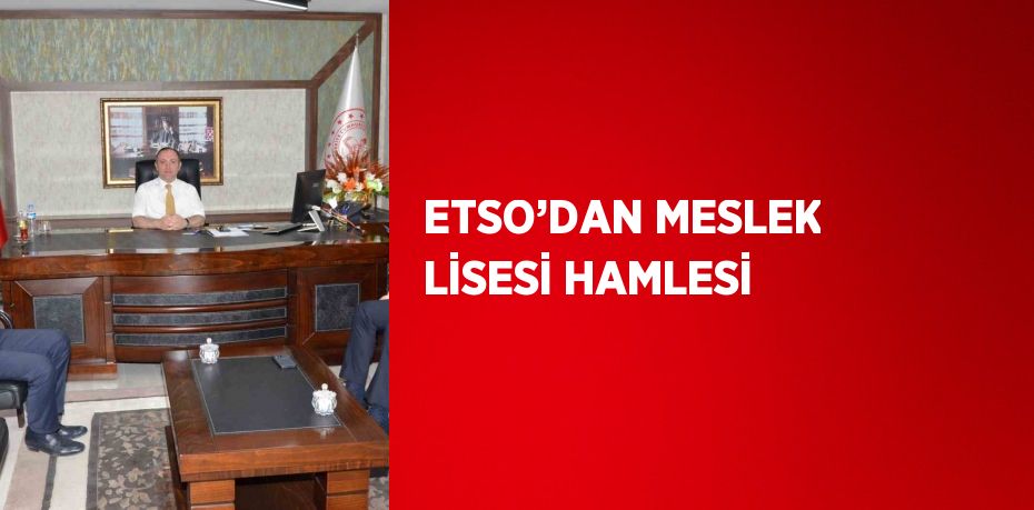 ETSO’DAN MESLEK LİSESİ HAMLESİ