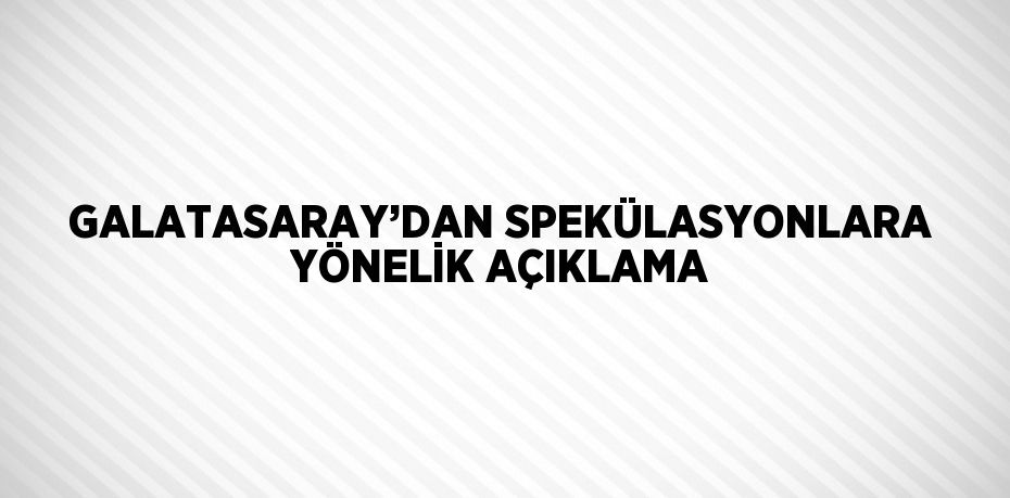 GALATASARAY’DAN SPEKÜLASYONLARA YÖNELİK AÇIKLAMA