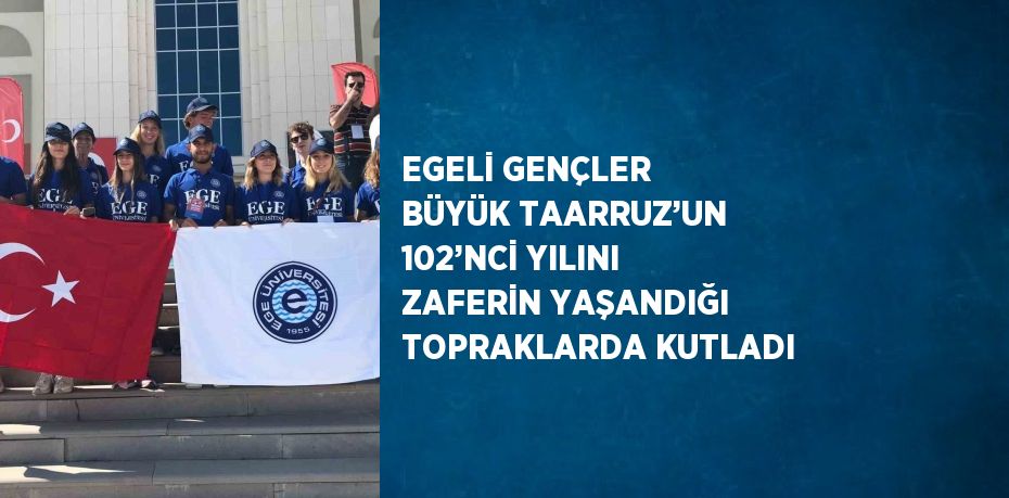 EGELİ GENÇLER BÜYÜK TAARRUZ’UN 102’NCİ YILINI ZAFERİN YAŞANDIĞI TOPRAKLARDA KUTLADI