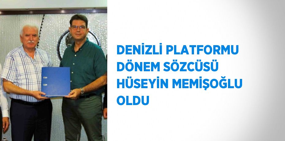 DENİZLİ PLATFORMU DÖNEM SÖZCÜSÜ HÜSEYİN MEMİŞOĞLU OLDU