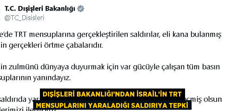 DIŞİŞLERİ BAKANLIĞI’NDAN İSRAİL’İN TRT MENSUPLARINI YARALADIĞI SALDIRIYA TEPKİ